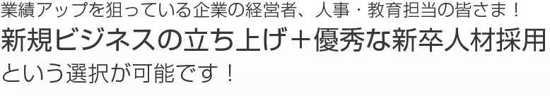 新規ビジネスの立ち上げ＋優秀な新卒人材採用